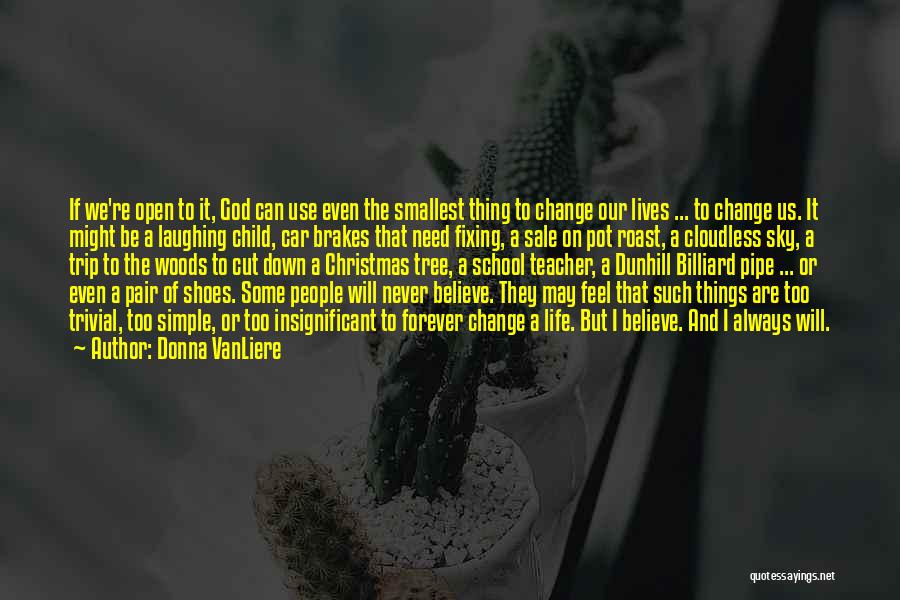 Donna VanLiere Quotes: If We're Open To It, God Can Use Even The Smallest Thing To Change Our Lives ... To Change Us.