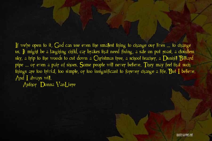 Donna VanLiere Quotes: If We're Open To It, God Can Use Even The Smallest Thing To Change Our Lives ... To Change Us.