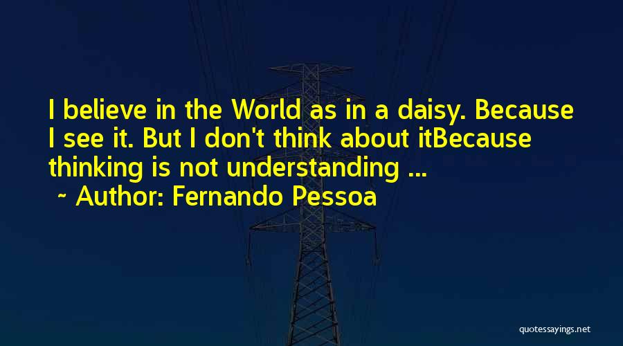 Fernando Pessoa Quotes: I Believe In The World As In A Daisy. Because I See It. But I Don't Think About Itbecause Thinking