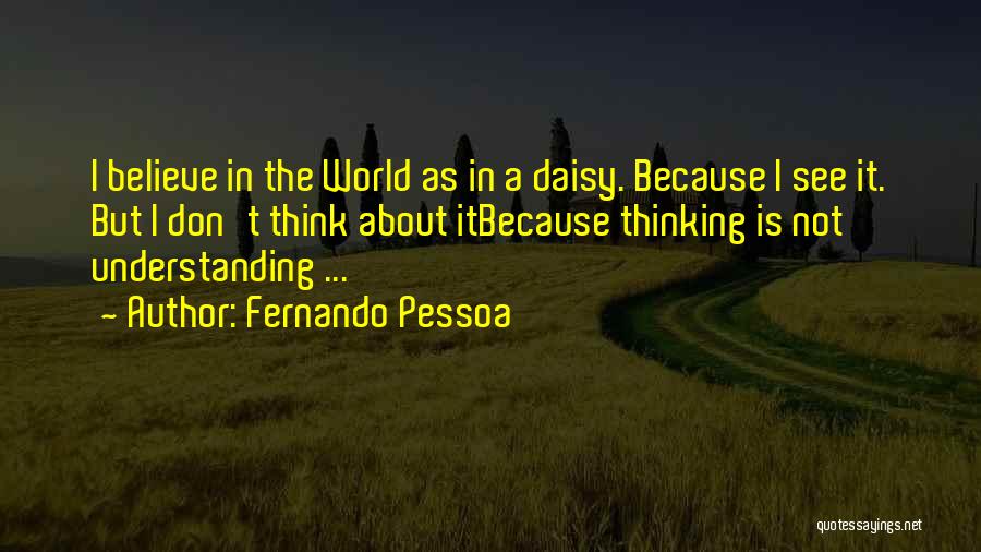 Fernando Pessoa Quotes: I Believe In The World As In A Daisy. Because I See It. But I Don't Think About Itbecause Thinking