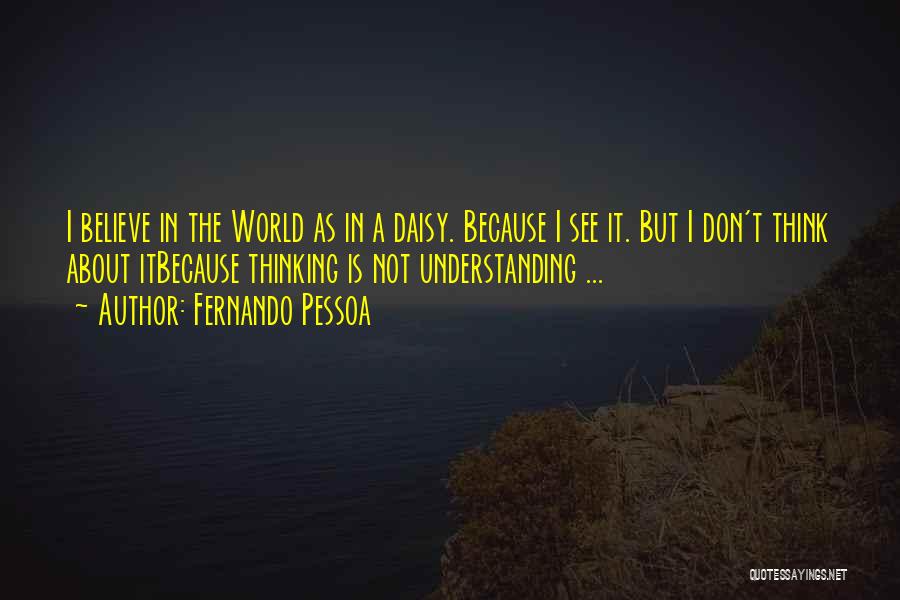 Fernando Pessoa Quotes: I Believe In The World As In A Daisy. Because I See It. But I Don't Think About Itbecause Thinking