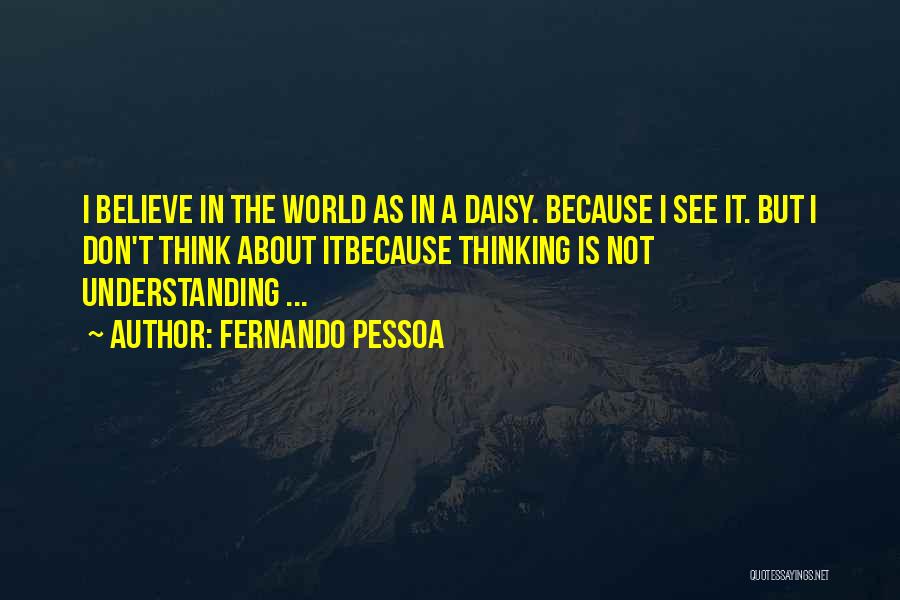 Fernando Pessoa Quotes: I Believe In The World As In A Daisy. Because I See It. But I Don't Think About Itbecause Thinking