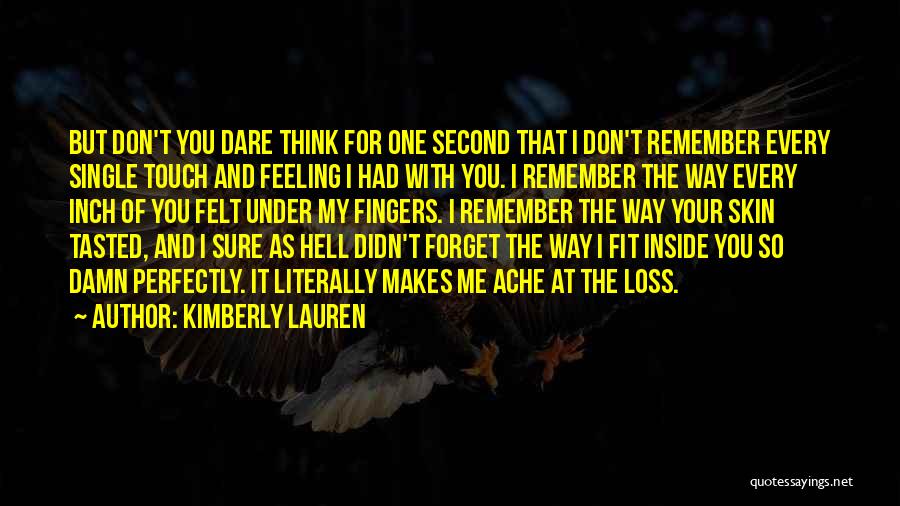 Kimberly Lauren Quotes: But Don't You Dare Think For One Second That I Don't Remember Every Single Touch And Feeling I Had With