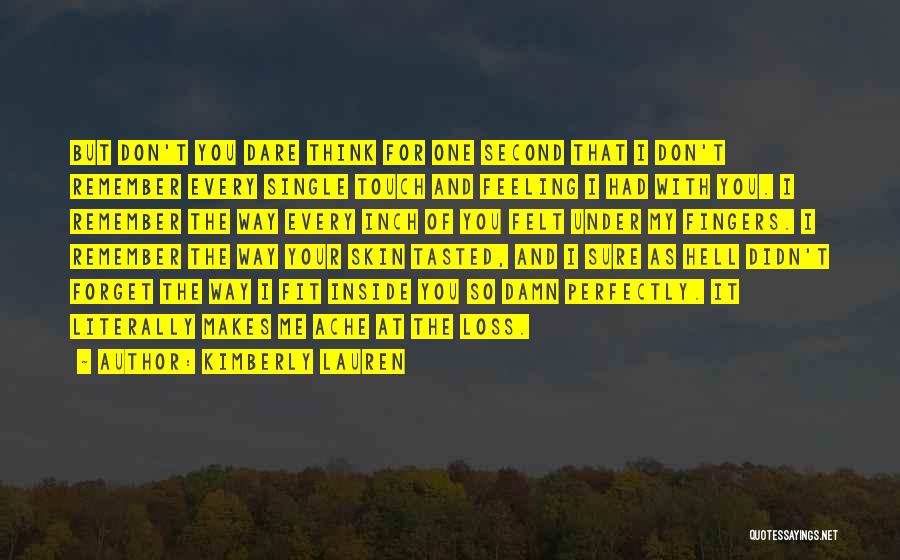 Kimberly Lauren Quotes: But Don't You Dare Think For One Second That I Don't Remember Every Single Touch And Feeling I Had With