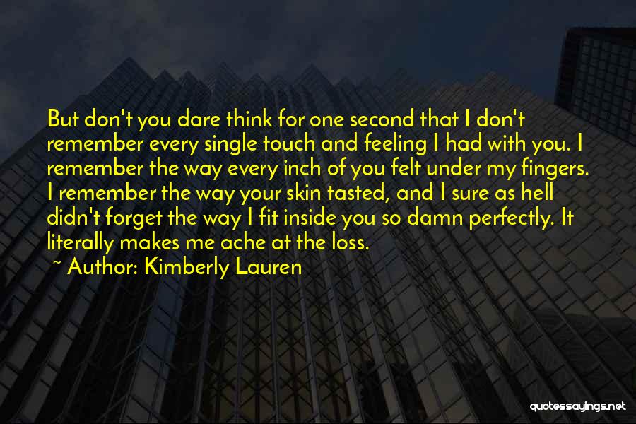 Kimberly Lauren Quotes: But Don't You Dare Think For One Second That I Don't Remember Every Single Touch And Feeling I Had With