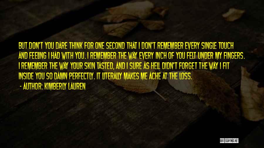 Kimberly Lauren Quotes: But Don't You Dare Think For One Second That I Don't Remember Every Single Touch And Feeling I Had With