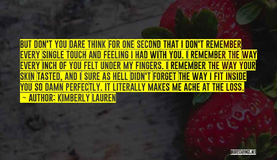 Kimberly Lauren Quotes: But Don't You Dare Think For One Second That I Don't Remember Every Single Touch And Feeling I Had With