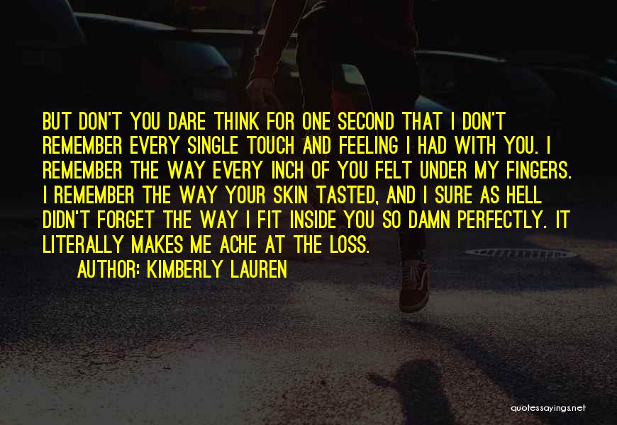 Kimberly Lauren Quotes: But Don't You Dare Think For One Second That I Don't Remember Every Single Touch And Feeling I Had With