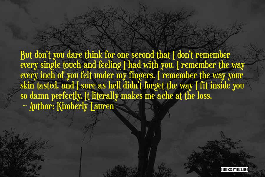 Kimberly Lauren Quotes: But Don't You Dare Think For One Second That I Don't Remember Every Single Touch And Feeling I Had With
