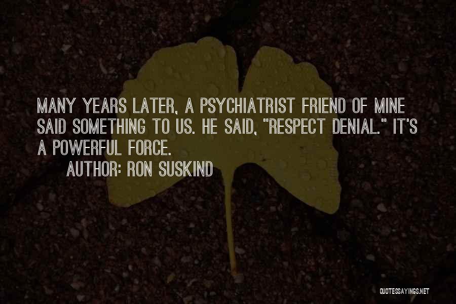 Ron Suskind Quotes: Many Years Later, A Psychiatrist Friend Of Mine Said Something To Us. He Said, Respect Denial. It's A Powerful Force.