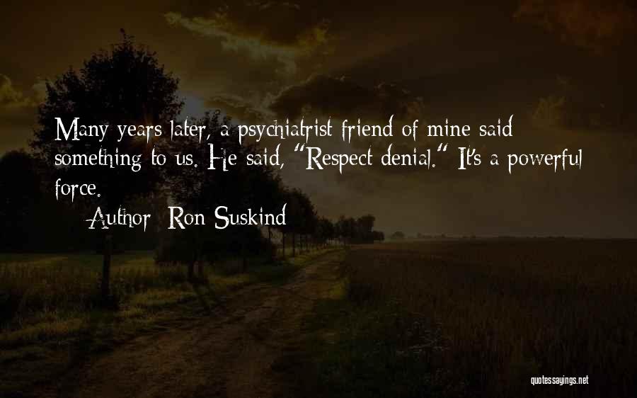 Ron Suskind Quotes: Many Years Later, A Psychiatrist Friend Of Mine Said Something To Us. He Said, Respect Denial. It's A Powerful Force.