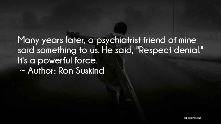 Ron Suskind Quotes: Many Years Later, A Psychiatrist Friend Of Mine Said Something To Us. He Said, Respect Denial. It's A Powerful Force.