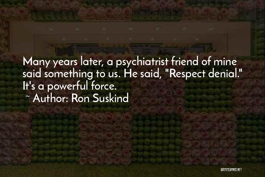 Ron Suskind Quotes: Many Years Later, A Psychiatrist Friend Of Mine Said Something To Us. He Said, Respect Denial. It's A Powerful Force.