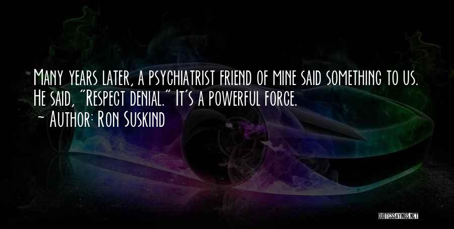 Ron Suskind Quotes: Many Years Later, A Psychiatrist Friend Of Mine Said Something To Us. He Said, Respect Denial. It's A Powerful Force.