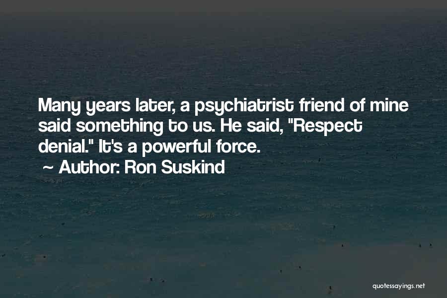 Ron Suskind Quotes: Many Years Later, A Psychiatrist Friend Of Mine Said Something To Us. He Said, Respect Denial. It's A Powerful Force.