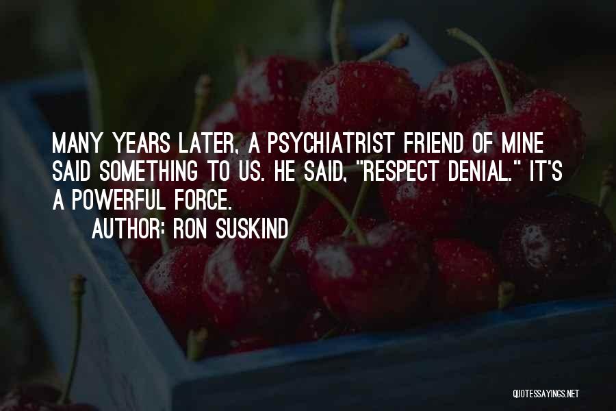 Ron Suskind Quotes: Many Years Later, A Psychiatrist Friend Of Mine Said Something To Us. He Said, Respect Denial. It's A Powerful Force.