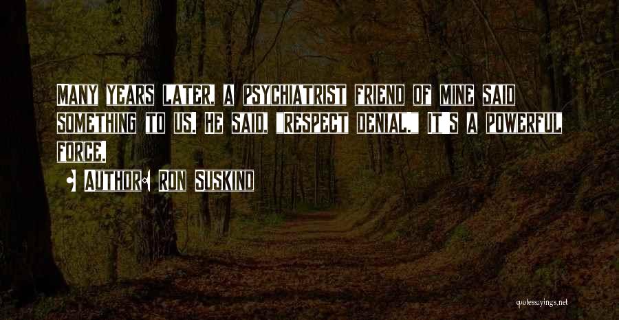 Ron Suskind Quotes: Many Years Later, A Psychiatrist Friend Of Mine Said Something To Us. He Said, Respect Denial. It's A Powerful Force.