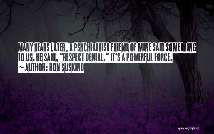 Ron Suskind Quotes: Many Years Later, A Psychiatrist Friend Of Mine Said Something To Us. He Said, Respect Denial. It's A Powerful Force.