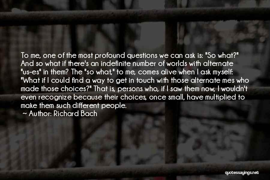 Richard Bach Quotes: To Me, One Of The Most Profound Questions We Can Ask Is: So What? And So What If There's An