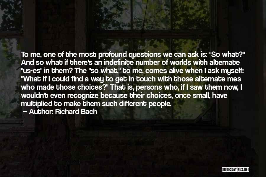 Richard Bach Quotes: To Me, One Of The Most Profound Questions We Can Ask Is: So What? And So What If There's An