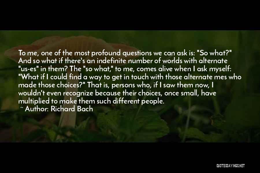 Richard Bach Quotes: To Me, One Of The Most Profound Questions We Can Ask Is: So What? And So What If There's An