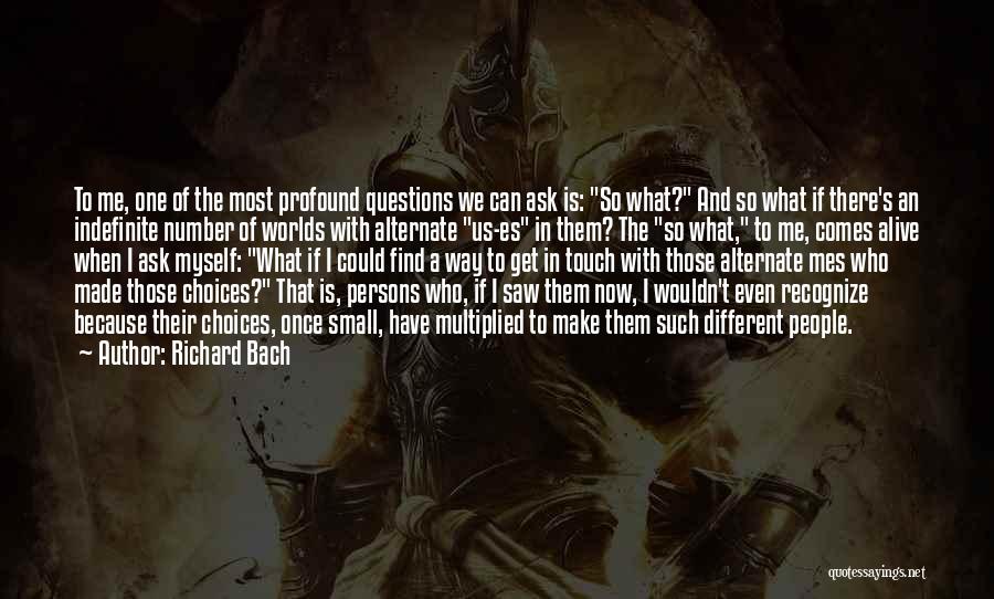 Richard Bach Quotes: To Me, One Of The Most Profound Questions We Can Ask Is: So What? And So What If There's An