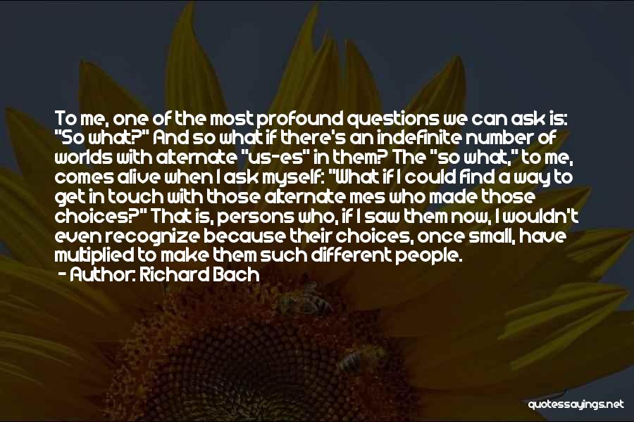 Richard Bach Quotes: To Me, One Of The Most Profound Questions We Can Ask Is: So What? And So What If There's An