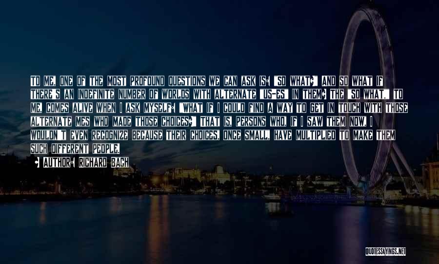 Richard Bach Quotes: To Me, One Of The Most Profound Questions We Can Ask Is: So What? And So What If There's An