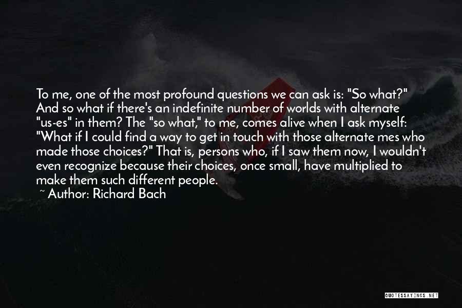 Richard Bach Quotes: To Me, One Of The Most Profound Questions We Can Ask Is: So What? And So What If There's An