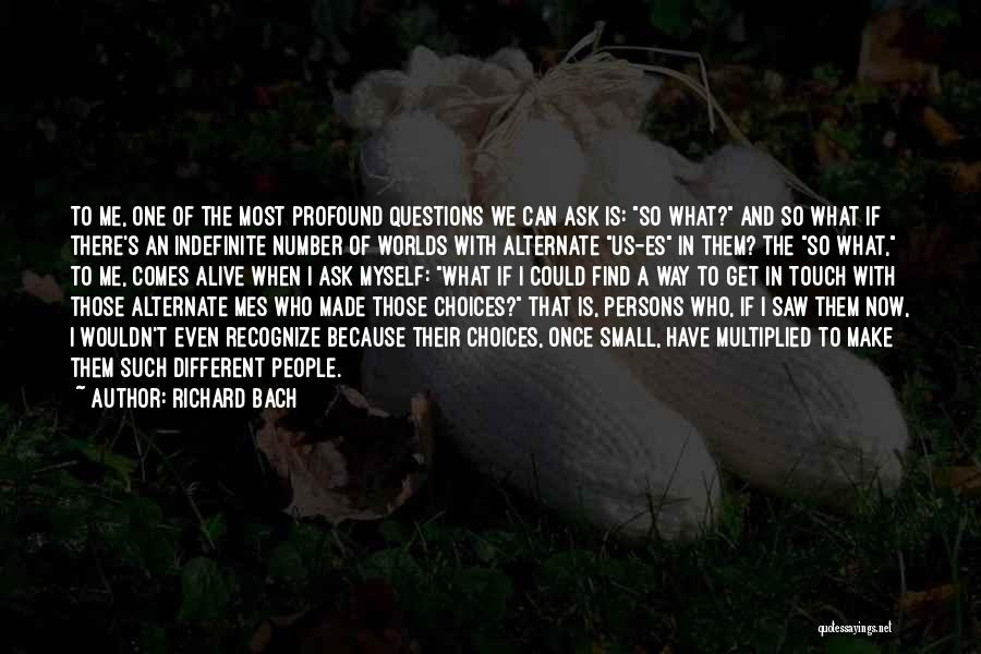 Richard Bach Quotes: To Me, One Of The Most Profound Questions We Can Ask Is: So What? And So What If There's An