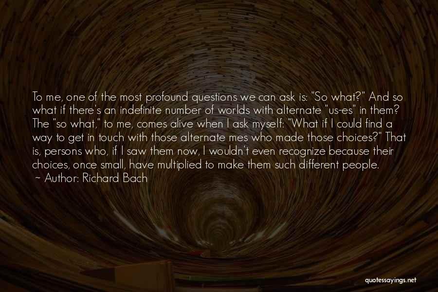 Richard Bach Quotes: To Me, One Of The Most Profound Questions We Can Ask Is: So What? And So What If There's An