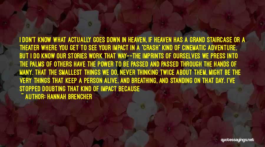 Hannah Brencher Quotes: I Don't Know What Actually Goes Down In Heaven, If Heaven Has A Grand Staircase Or A Theater Where You