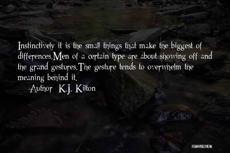 K.J. Kilton Quotes: Instinctively It Is The Small Things That Make The Biggest Of Differences.men Of A Certain Type Are About Showing Off
