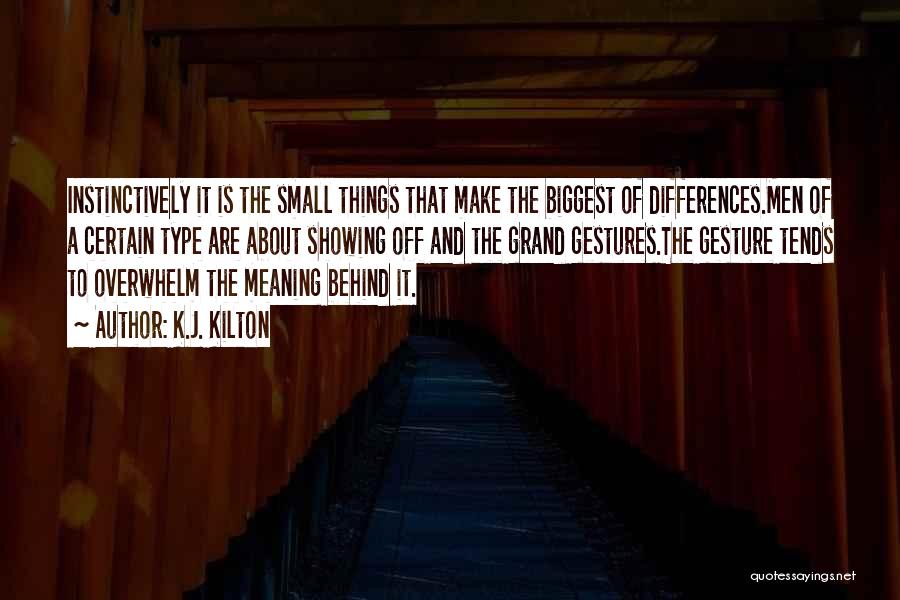 K.J. Kilton Quotes: Instinctively It Is The Small Things That Make The Biggest Of Differences.men Of A Certain Type Are About Showing Off