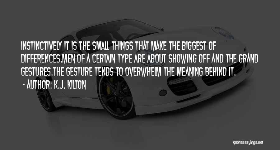 K.J. Kilton Quotes: Instinctively It Is The Small Things That Make The Biggest Of Differences.men Of A Certain Type Are About Showing Off