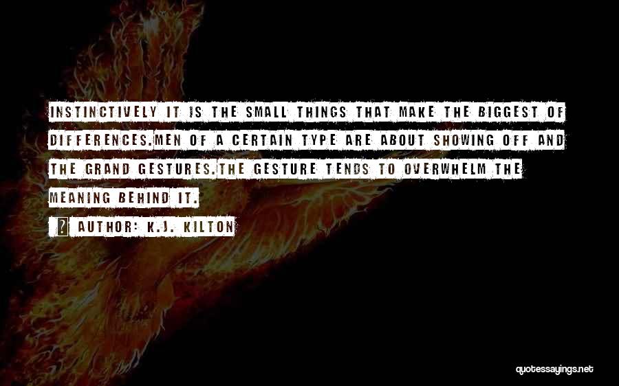 K.J. Kilton Quotes: Instinctively It Is The Small Things That Make The Biggest Of Differences.men Of A Certain Type Are About Showing Off