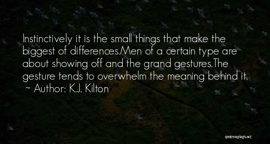 K.J. Kilton Quotes: Instinctively It Is The Small Things That Make The Biggest Of Differences.men Of A Certain Type Are About Showing Off