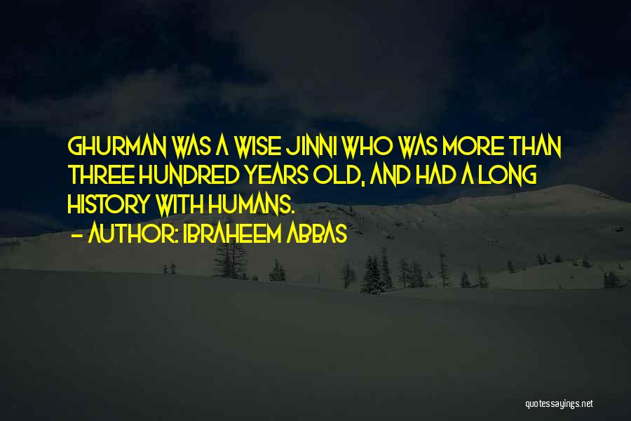 Ibraheem Abbas Quotes: Ghurman Was A Wise Jinni Who Was More Than Three Hundred Years Old, And Had A Long History With Humans.