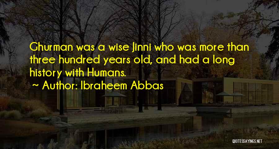 Ibraheem Abbas Quotes: Ghurman Was A Wise Jinni Who Was More Than Three Hundred Years Old, And Had A Long History With Humans.