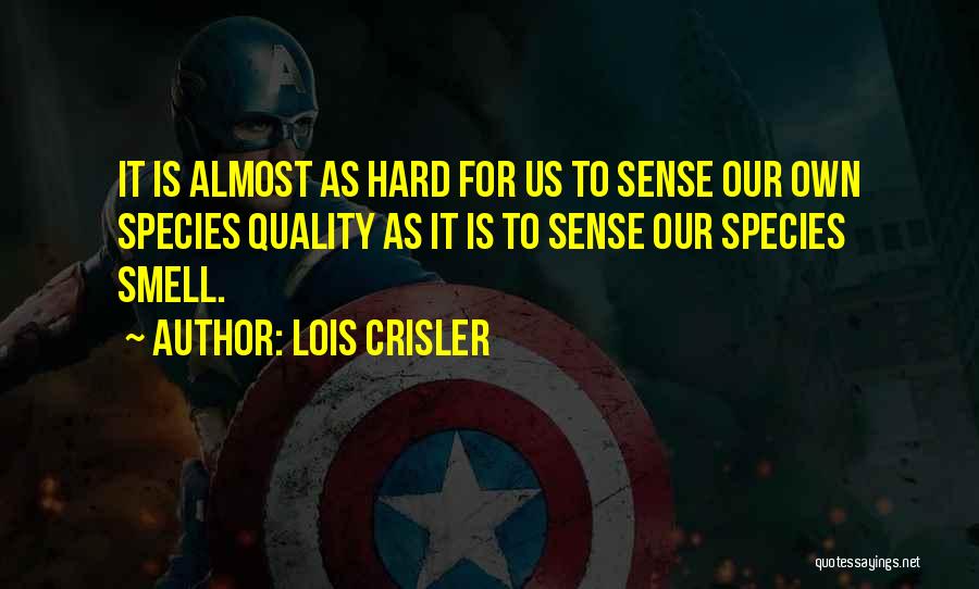 Lois Crisler Quotes: It Is Almost As Hard For Us To Sense Our Own Species Quality As It Is To Sense Our Species