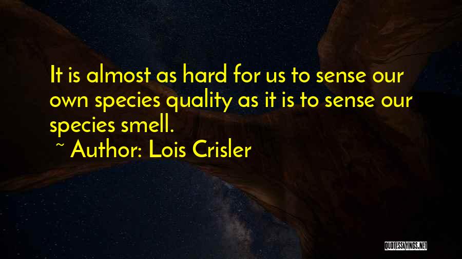 Lois Crisler Quotes: It Is Almost As Hard For Us To Sense Our Own Species Quality As It Is To Sense Our Species