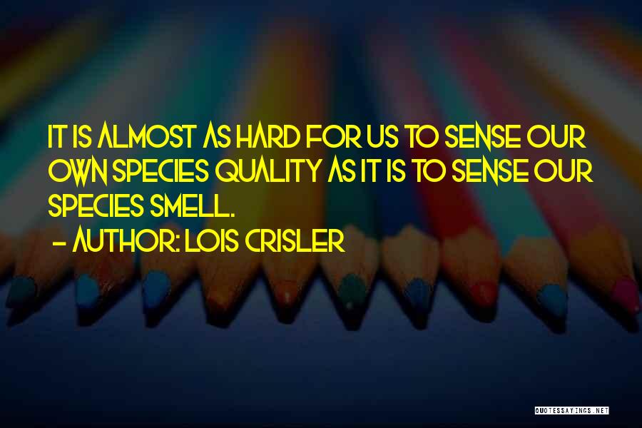 Lois Crisler Quotes: It Is Almost As Hard For Us To Sense Our Own Species Quality As It Is To Sense Our Species