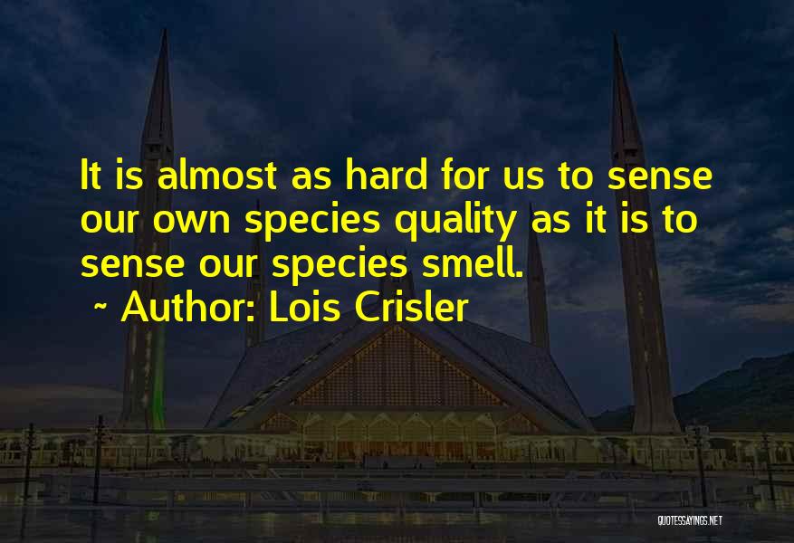 Lois Crisler Quotes: It Is Almost As Hard For Us To Sense Our Own Species Quality As It Is To Sense Our Species