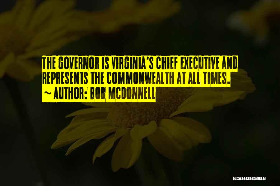 Bob McDonnell Quotes: The Governor Is Virginia's Chief Executive And Represents The Commonwealth At All Times.