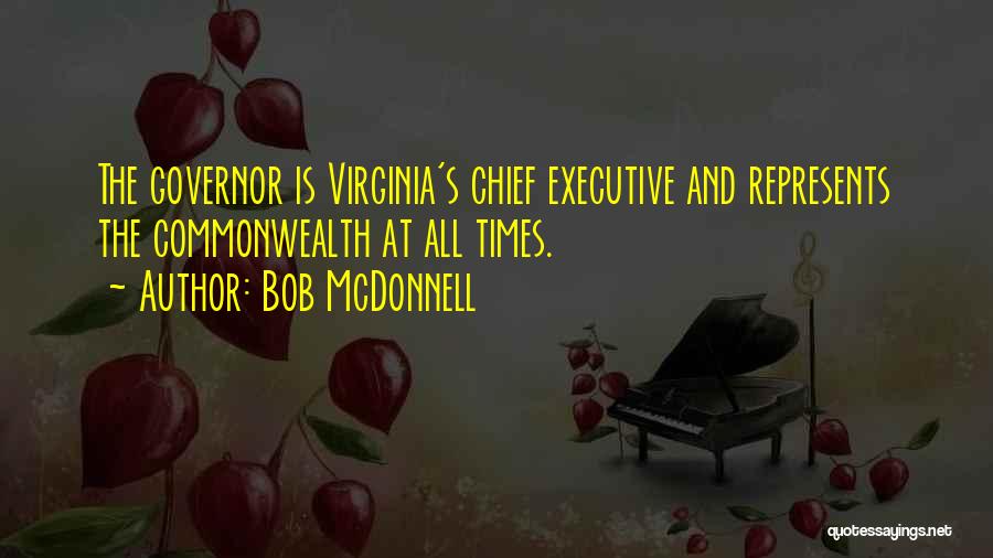 Bob McDonnell Quotes: The Governor Is Virginia's Chief Executive And Represents The Commonwealth At All Times.
