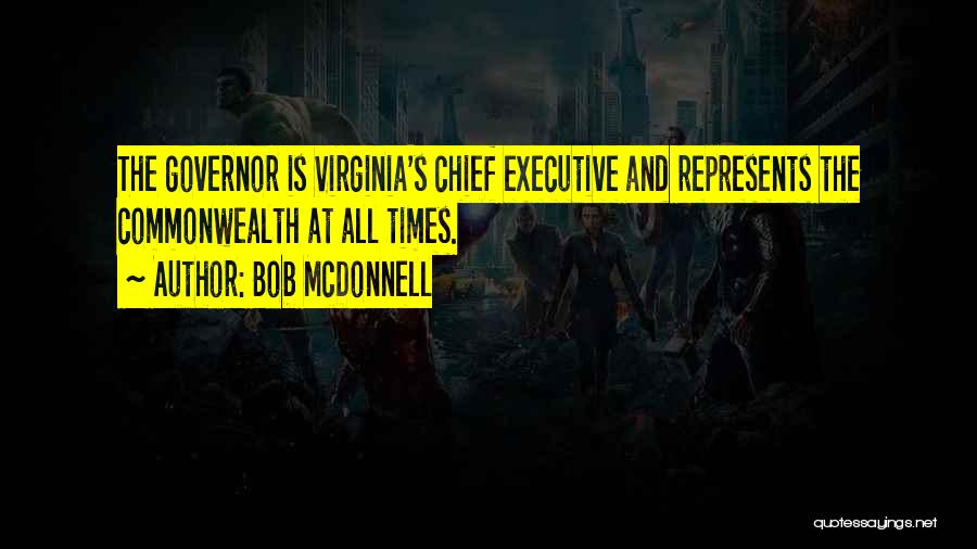 Bob McDonnell Quotes: The Governor Is Virginia's Chief Executive And Represents The Commonwealth At All Times.