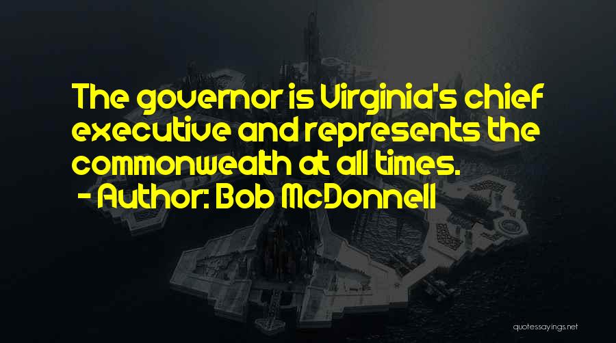 Bob McDonnell Quotes: The Governor Is Virginia's Chief Executive And Represents The Commonwealth At All Times.