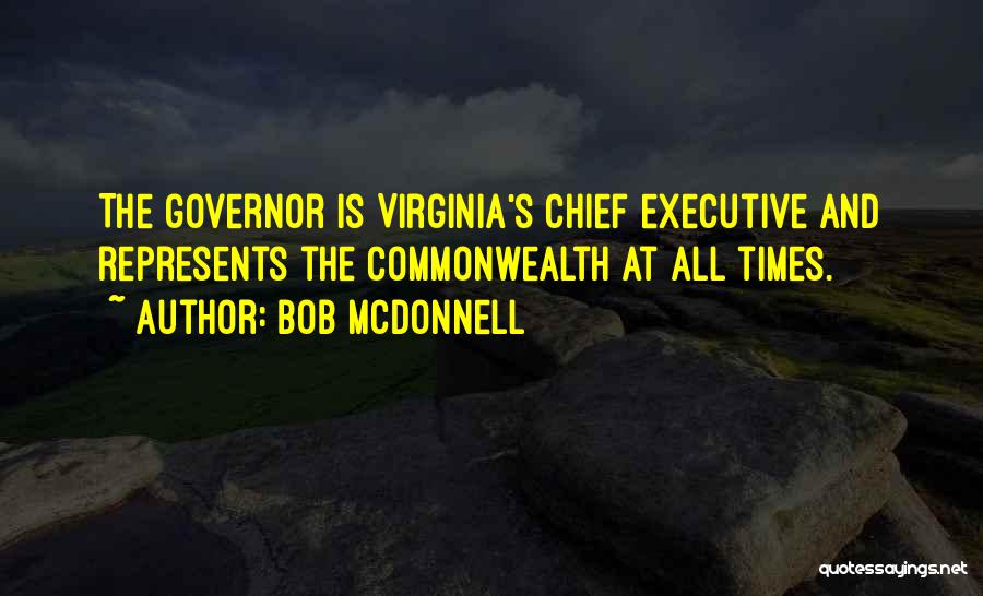 Bob McDonnell Quotes: The Governor Is Virginia's Chief Executive And Represents The Commonwealth At All Times.