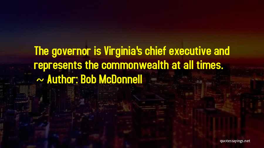 Bob McDonnell Quotes: The Governor Is Virginia's Chief Executive And Represents The Commonwealth At All Times.