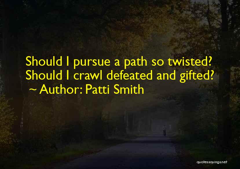 Patti Smith Quotes: Should I Pursue A Path So Twisted? Should I Crawl Defeated And Gifted?